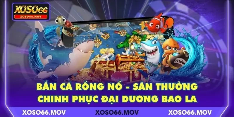 Bắn Cá Rồng Nổ – Săn Thưởng Chinh Phục Đại Dương Bao La