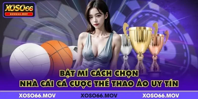 Bật mí cách chọn nhà cái cá cược thể thao ảo uy tín