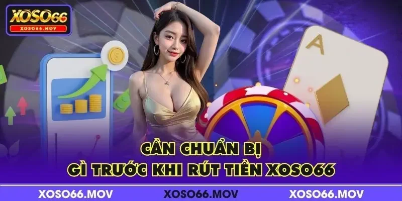 Cần chuẩn bị gì trước khi rút tiền XOSO66