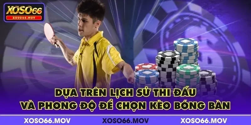 Dựa trên lịch sử thi đấu và phong độ để chọn kèo bóng bàn