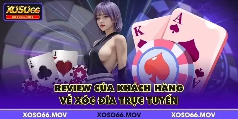Review của khách hàng về xóc đĩa trực tuyến