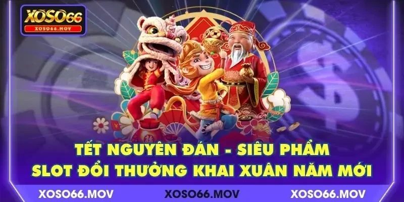 Tết Nguyên Đán – Siêu Phẩm Slot Đổi Thưởng Khai Xuân Năm Mới