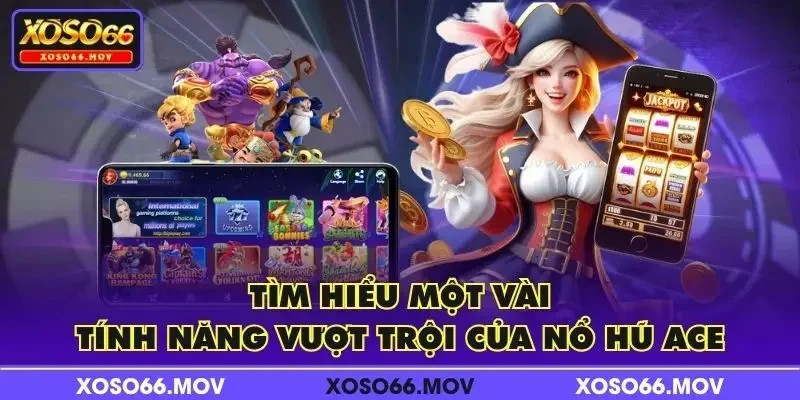 Tìm hiểu một vài tính năng vượt trội của nổ hũ ACE